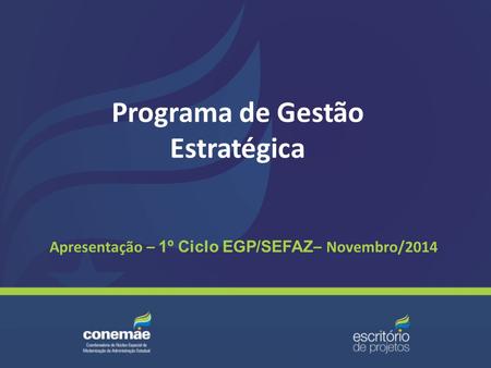 Programa de Gestão Estratégica Apresentação – 1º Ciclo EGP/SEFAZ – Novembro/2014.