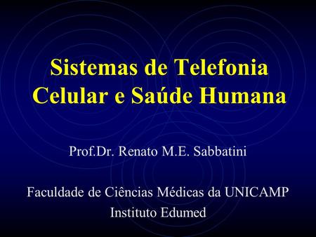 Sistemas de Telefonia Celular e Saúde Humana Prof.Dr. Renato M.E. Sabbatini Faculdade de Ciências Médicas da UNICAMP Instituto Edumed.