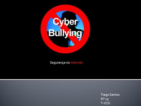 Tiago Santos Nº 15 T-IOSI Segurança na Internet.  Cyberbulling - é uma prática que envolve o uso de tecnologias de informação e comunicação para dar.