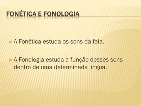 Fonética e Fonologia A Fonética estuda os sons da fala.