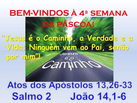 Salmo 2 João 14,1-6 Atos dos Apóstolos 13,26-33 BEM-VINDOS À 4ª SEMANA