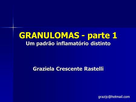 GRANULOMAS - parte 1 Um padrão inflamatório distinto Graziela Crescente Rastelli grazijc@hotmail.com.