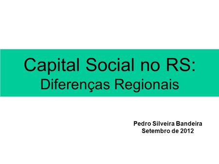 Capital Social no RS: Diferenças Regionais Pedro Silveira Bandeira Setembro de 2012.