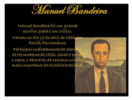 Manuel Bandeira Manuel bandeira foi um grande escritor, poeta e um crítico. Nasceu no dia 19 de abril de 1886, em Recife, Pernambuco. Participou indiretamente.