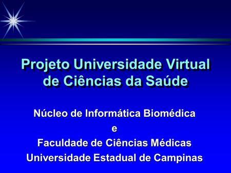 Projeto Universidade Virtual de Ciências da Saúde Núcleo de Informática Biomédica e Faculdade de Ciências Médicas Universidade Estadual de Campinas.