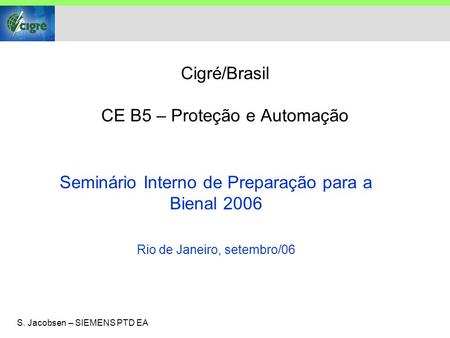 S. Jacobsen – SIEMENS PTD EA Cigré/Brasil CE B5 – Proteção e Automação Seminário Interno de Preparação para a Bienal 2006 Rio de Janeiro, setembro/06.