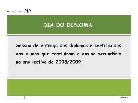 DIA DO DIPLOMA Sessão de entrega dos diplomas e certificados aos alunos que concluíram o ensino secundário no ano lectivo de 2008/2009. 2009/Set.