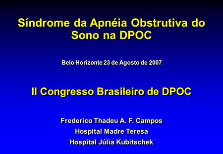 II Congresso Brasileiro de DPOC Síndrome da Apnéia Obstrutiva do Sono na DPOC Belo Horizonte 23 de Agosto de 2007 Frederico Thadeu A. F. Campos Hospital.