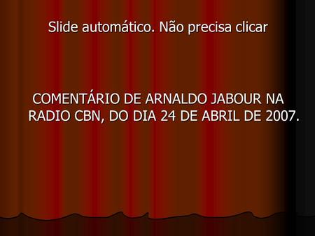 COMENTÁRIO DE ARNALDO JABOUR NA RADIO CBN, DO DIA 24 DE ABRIL DE 2007. Slide automático. Não precisa clicar.