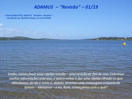 ADAMUS – “Revisão” – 01/19 A Série (SEGUINTE): SHOUD 5 “Shadhar – Shadhar” Canalizado por Geoffrey Hoppe, em 11/12/2010 Então, vamos fazer uma rápida.