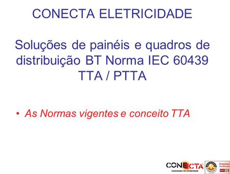 CONECTA ELETRICIDADE Soluções de painéis e quadros de distribuição BT Norma IEC 60439 TTA / PTTA As Normas vigentes e conceito TTA.