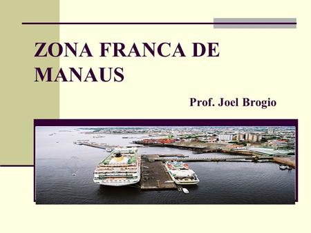 ZONA FRANCA DE MANAUS Prof. Joel Brogio