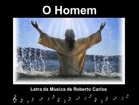 O Homem Letra da Musica de Roberto Carlos.