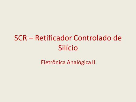 SCR – Retificador Controlado de Silício