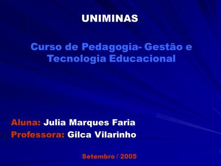 Curso de Pedagogia- Gestão e Tecnologia Educacional UNIMINAS Aluna: Julia Marques Faria Professora: Gilca Vilarinho Setembro / 2005.