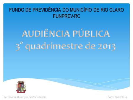 FUNDO DE PREVIDÊNCIA DO MUNICÍPIO DE RIO CLARO FUNPREV-RC Secretaria Municipal de PrevidênciaData: 27/02/2014.