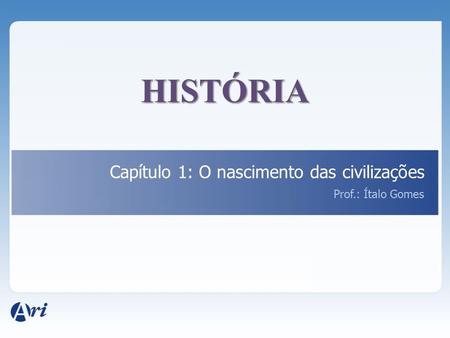 HISTÓRIA Capítulo 1: O nascimento das civilizações Prof.: Ítalo Gomes.