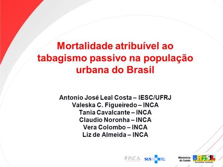 Mortalidade atribuível ao tabagismo passivo na população urbana do Brasil Antonio José Leal Costa – IESC/UFRJ Valeska C. Figueiredo – INCA Tania Cavalcante.