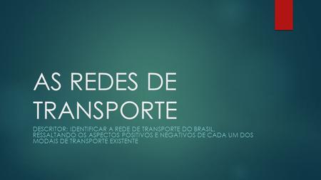 AS REDES DE TRANSPORTE Descritor: identificar a rede de transporte do brasil, ressaltando os aspectos positivos e negativos de cada um dos modais de.