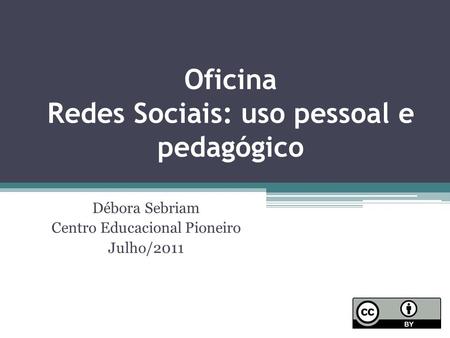 Oficina Redes Sociais: uso pessoal e pedagógico Débora Sebriam Centro Educacional Pioneiro Julho/2011.