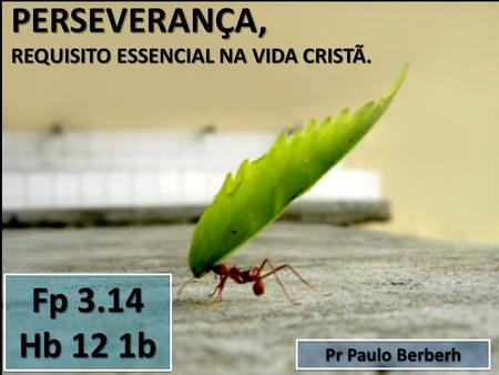 PERSEVERANÇA, Fp 3.14 Hb 12 1b REQUISITO ESSENCIAL NA VIDA CRISTÃ.