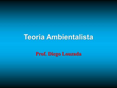 Teoria Ambientalista Prof. Diego Louzada.