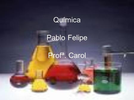 Química Pablo Felipe Profª. Carol