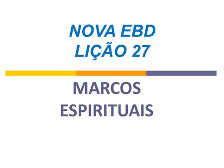 NOVA EBD LIÇÃO 27 MARCOS ESPIRITUAIS.