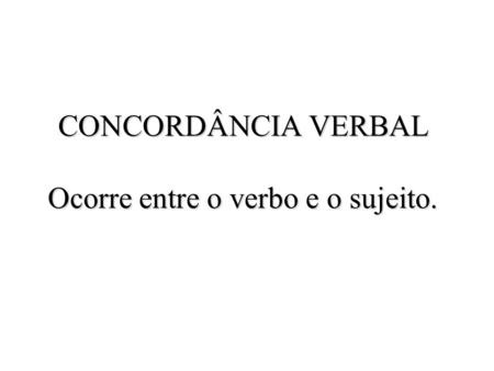 CONCORDÂNCIA VERBAL Ocorre entre o verbo e o sujeito.