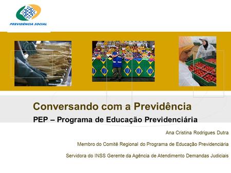 Conversando com a Previdência PEP – Programa de Educação Previdenciária Ana Cristina Rodrigues Dutra Membro do Comitê Regional do Programa de Educação.