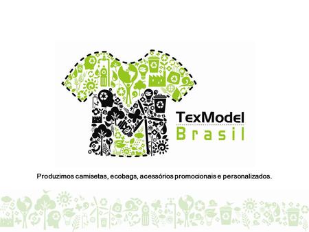A EMPRESA Com sede em Blumenau SC, fundada em 2006, a TEXMODEL atua no mercado de camisetas promocionais, ecobags e uniformes. Apresenta em seu portifólio.