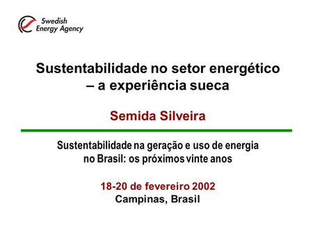 Sustentabilidade no setor energético – a experiência sueca Semida Silveira Sustentabilidade na geração e uso de energia no Brasil: os próximos vinte.