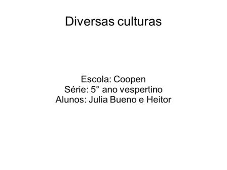 Diversas culturas Escola: Coopen Série: 5° ano vespertino Alunos: Julia Bueno e Heitor.