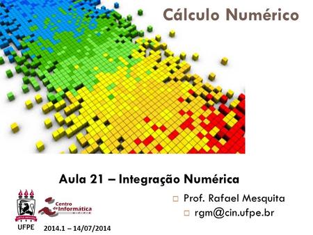 Cálculo Numérico Aula 21 – Integração Numérica Prof. Rafael Mesquita 
