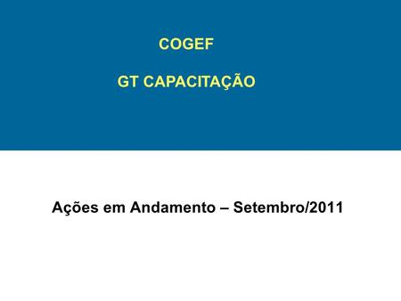 Ações em Andamento – Setembro/2011 COGEF GT CAPACITAÇÃO.