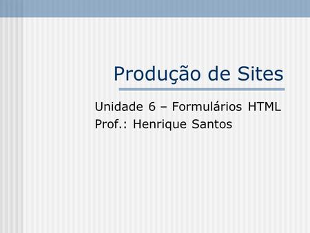 Unidade 6 – Formulários HTML Prof.: Henrique Santos
