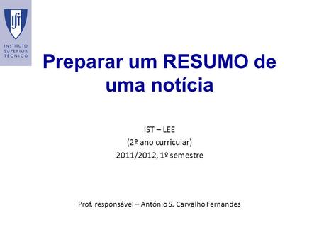 Preparar um RESUMO de uma notícia IST – LEE (2º ano curricular) 2011/2012, 1º semestre Prof. responsável – António S. Carvalho Fernandes.