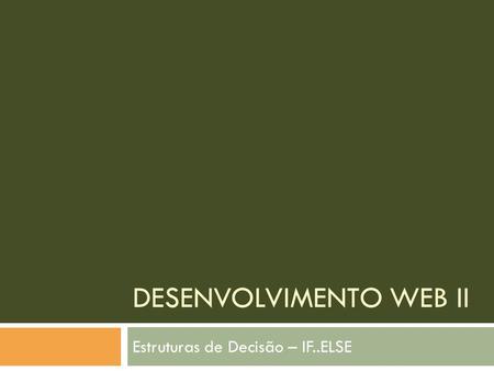 DESENVOLVIMENTO WEB II Estruturas de Decisão – IF..ELSE.