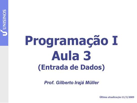 Programação I Aula 3 (Entrada de Dados) Prof. Gilberto Irajá Müller Última atualização 11/3/2009.
