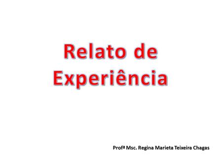 Relato de Experiência Profª Msc. Regina Marieta Teixeira Chagas.