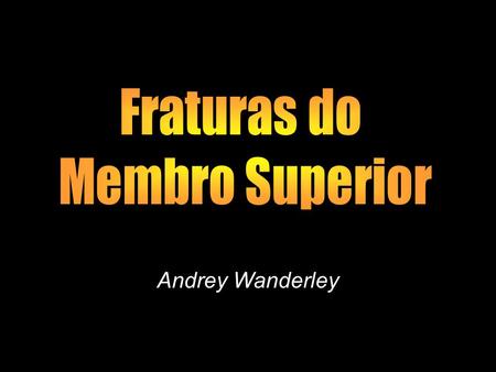 Fraturas do Membro Superior Andrey Wanderley.