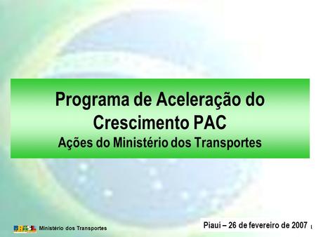 Programa de Aceleração do Crescimento PAC Ações do Ministério dos Transportes Piauí – 26 de fevereiro de 2007.