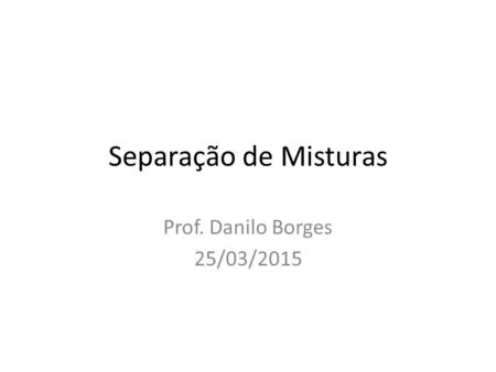 Separação de Misturas Prof. Danilo Borges 25/03/2015.