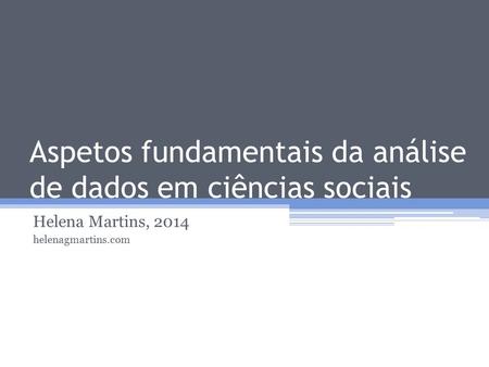 Aspetos fundamentais da análise de dados em ciências sociais Helena Martins, 2014 helenagmartins.com.