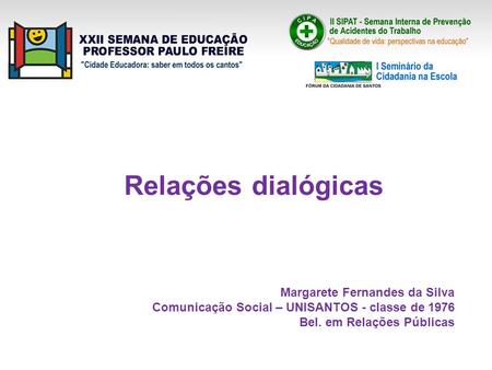 Relações dialógicas Margarete Fernandes da Silva Comunicação Social – UNISANTOS - classe de 1976 Bel. em Relações Públicas.