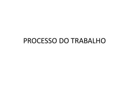 PROCESSO DO TRABALHO.