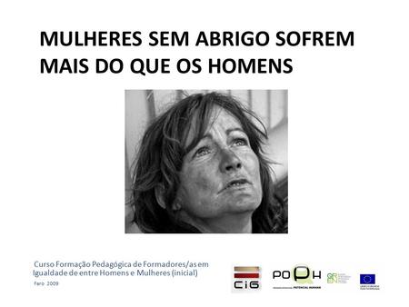 MULHERES SEM ABRIGO SOFREM MAIS DO QUE OS HOMENS Curso Formação Pedagógica de Formadores/as em Igualdade de entre Homens e Mulheres (inicial) Faro 2009.