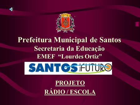 Prefeitura Municipal de Santos Secretaria da Educação EMEF “Lourdes Ortiz” PROJETO RÁDIO / ESCOLA.