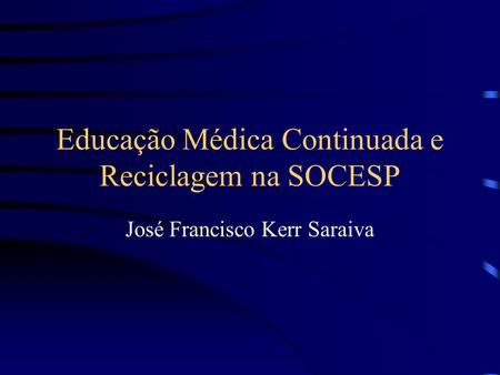Educação Médica Continuada e Reciclagem na SOCESP José Francisco Kerr Saraiva.