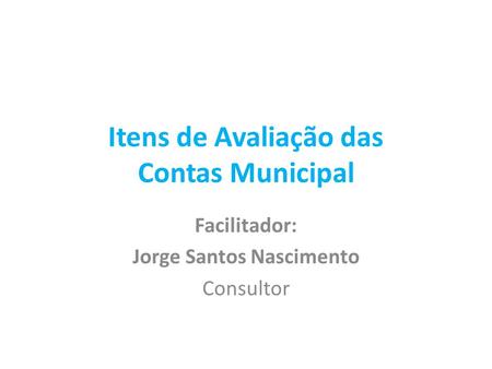 Itens de Avaliação das Contas Municipal Facilitador: Jorge Santos Nascimento Consultor.